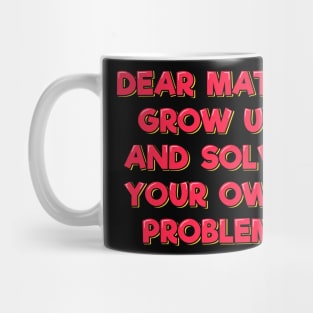 Dear Math Grow Up and Solve Your Own Problem Mug